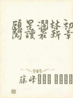 顾星澜林初全文阅读最新章节
