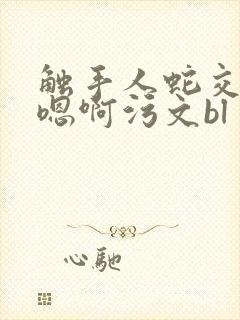 触手人蛇交高h嗯啊污文bl