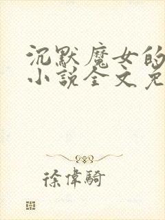 沉默魔女的秘密小说全文免费阅读