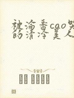 被沦番cao哭的清冷美人