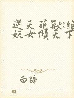 逆天萌兽:绝世妖女倾天下下载封面