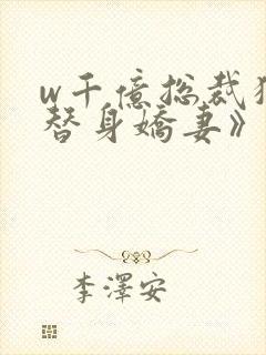 w千亿总裁独宠替身娇妻》