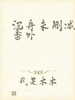 沉舟未删减全文番外