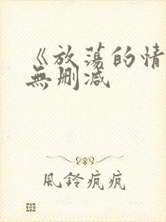 《放荡的情欲》无删减