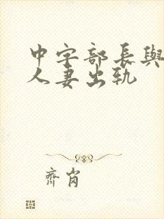 中字部长与上司人妻出轨
