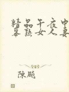 精品午夜中文字幕熟女人妻在线