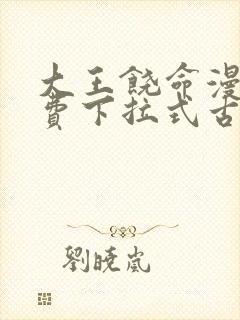 大王饶命漫画免费下拉式古风漫画