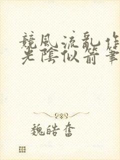 竞风流乱作一团光阴似箭笔趣阁相似