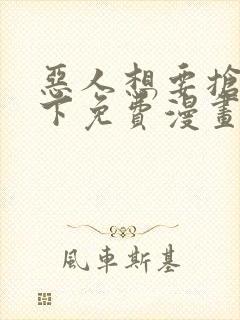 恶人想要抢救一下免费漫画下拉式