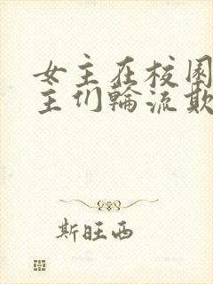 女主在校园被男主们轮流欺负的小说