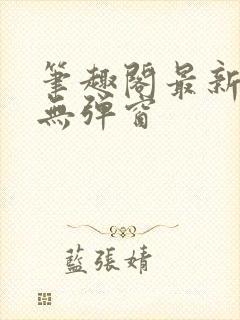 笔趣阁最新章节无弹窗