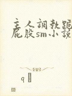 主人调教跪趴撅屁股sm小说