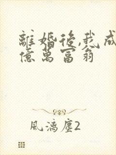 离婚后,我成了亿万富翁