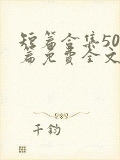 短篇合集500篇免费全文