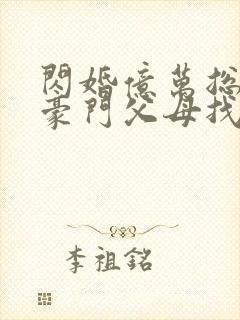 闪婚亿万总裁 豪门父母找来了