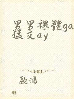 男男裸体gay猛交ay