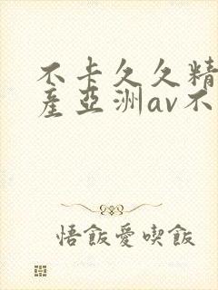 不卡久久精品国产亚洲av不卡