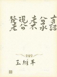 发现老公有外遇老公不承认怎么办