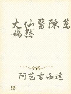 大仙医陈万里唐嫣然