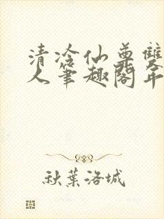 清冷仙尊双性美人笔趣阁年下