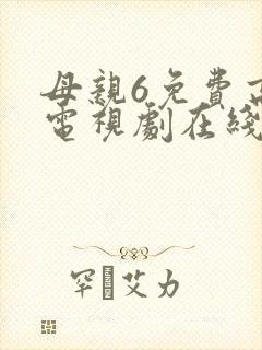 母亲6免费高清电视剧在线播放最新章节