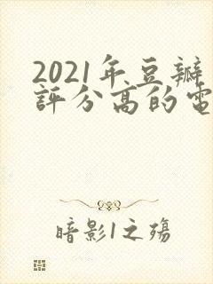 2021年豆瓣评分高的电视剧排行榜