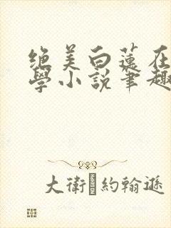 绝美白莲在线教学小说笔趣阁封面