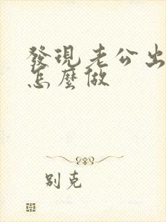 发现老公出轨该怎么做