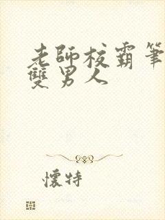 老师校霸笔趣阁双男人