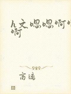 h文嗯嗯啊啊啊啊