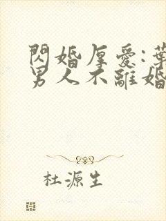 闪婚厚爱:叶家男人不离婚全部章节封面