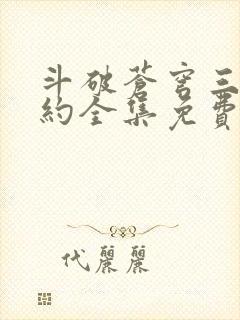斗破苍穹三年之约全集免费完整版
