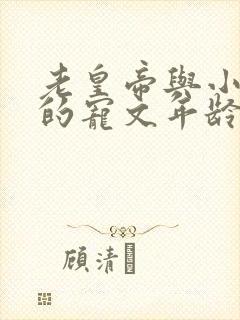 老皇帝与小姑娘的宠文年龄差