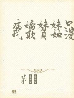 病娇妹妹只想让我欺负她漫画免费全集