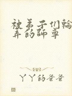 被弟子们轮流玩弄的师尊封面