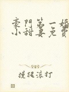 豪门第一婚吻安小甜妻免费阅读全文