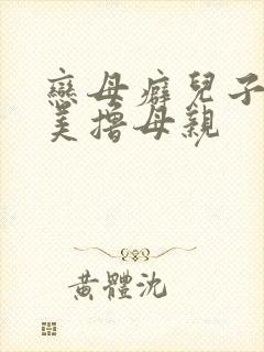 恋母癖儿子强上美撸母亲