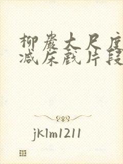 柳岩大尺度无删减床戏片段