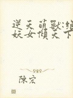 逆天萌兽:绝世妖女倾天下无弹窗