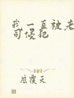 我一直被老公上司侵犯
