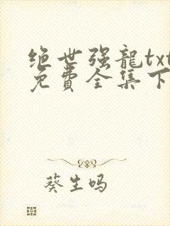 绝世强龙txt免费全集下载