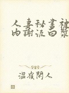 人妻秘书被社长内谢流白浆