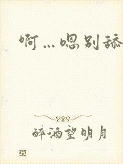 啊…嗯别舔好爽