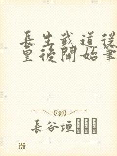 长生武道从照顾皇后开始笔趣