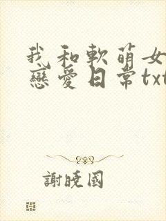 我和软萌女友的恋爱日常txt