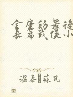 金庸的最后一部长篇武侠小说是哪一部