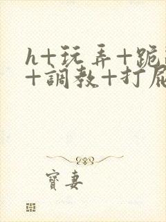 h+玩弄+跪趴+调教+打屁股封面