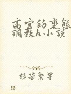 高官的变态玩弄调教h小说