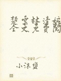 楚云林清婉小说全文免费阅读最新