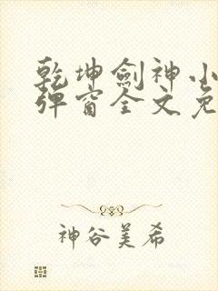 乾坤剑神小说无弹窗全文免费阅读